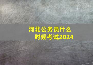 河北公务员什么时候考试2024