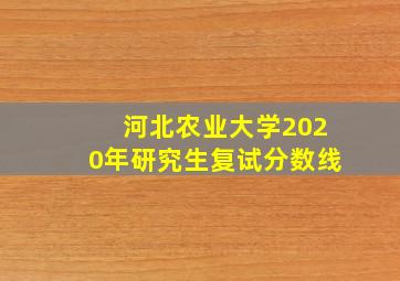 河北农业大学2020年研究生复试分数线