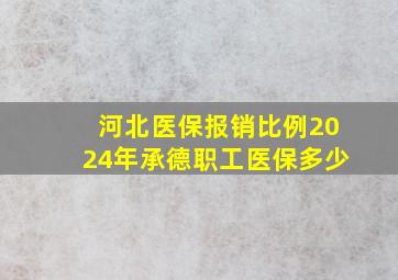 河北医保报销比例2024年承德职工医保多少