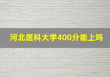 河北医科大学400分能上吗