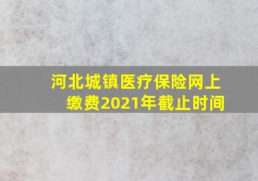 河北城镇医疗保险网上缴费2021年截止时间