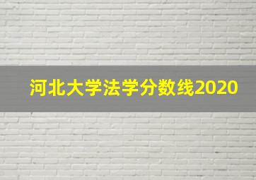 河北大学法学分数线2020