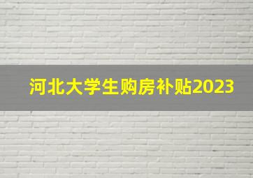 河北大学生购房补贴2023