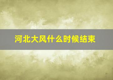 河北大风什么时候结束