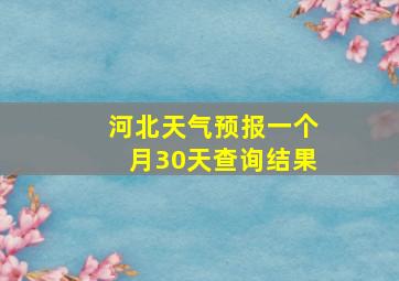 河北天气预报一个月30天查询结果