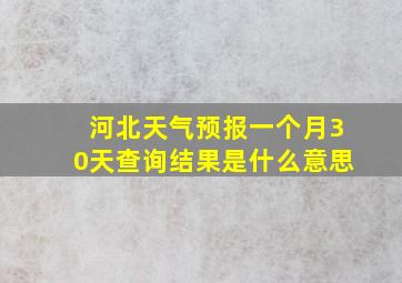 河北天气预报一个月30天查询结果是什么意思