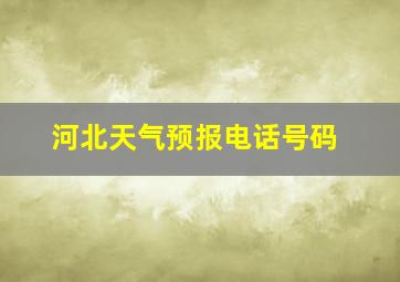 河北天气预报电话号码