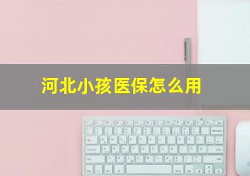 河北小孩医保怎么用