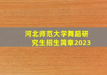 河北师范大学舞蹈研究生招生简章2023