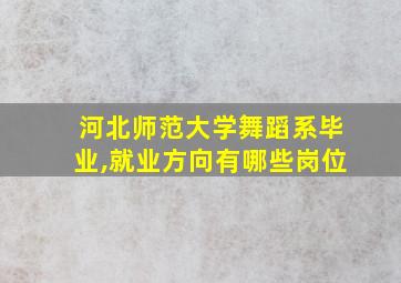 河北师范大学舞蹈系毕业,就业方向有哪些岗位