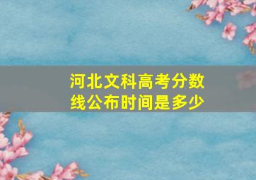 河北文科高考分数线公布时间是多少