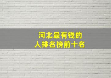 河北最有钱的人排名榜前十名