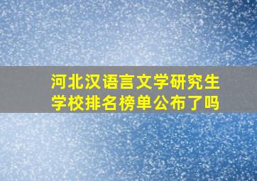 河北汉语言文学研究生学校排名榜单公布了吗