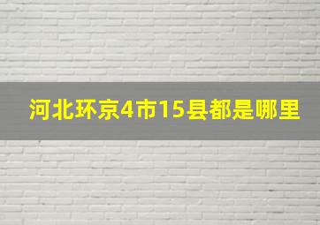 河北环京4市15县都是哪里