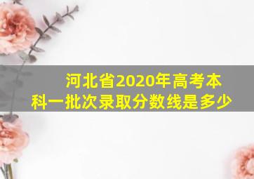 河北省2020年高考本科一批次录取分数线是多少