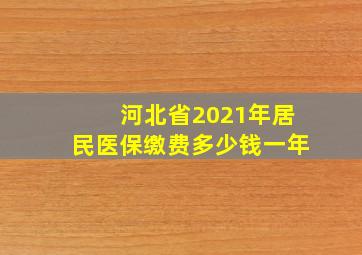 河北省2021年居民医保缴费多少钱一年