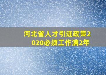 河北省人才引进政策2020必须工作满2年