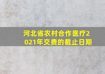 河北省农村合作医疗2021年交费的截止日期