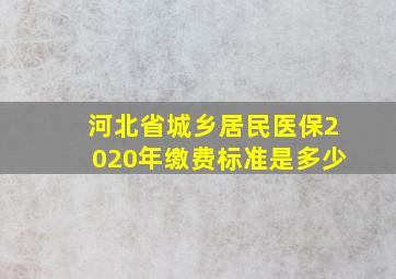 河北省城乡居民医保2020年缴费标准是多少