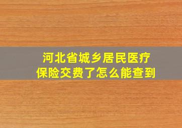 河北省城乡居民医疗保险交费了怎么能查到