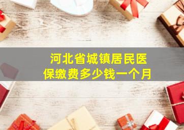 河北省城镇居民医保缴费多少钱一个月