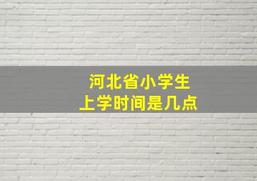 河北省小学生上学时间是几点