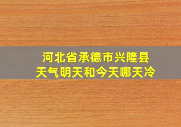 河北省承德市兴隆县天气明天和今天哪天冷