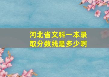 河北省文科一本录取分数线是多少啊