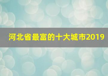 河北省最富的十大城市2019