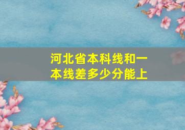 河北省本科线和一本线差多少分能上