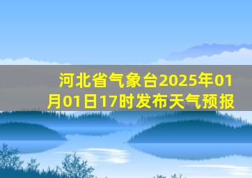 河北省气象台2025年01月01日17时发布天气预报