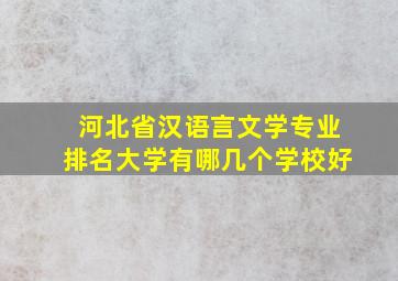 河北省汉语言文学专业排名大学有哪几个学校好