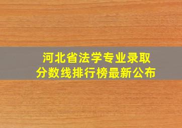 河北省法学专业录取分数线排行榜最新公布