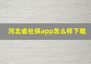 河北省社保app怎么样下载