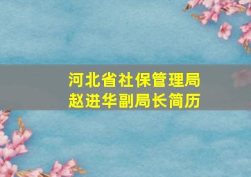 河北省社保管理局赵进华副局长简历