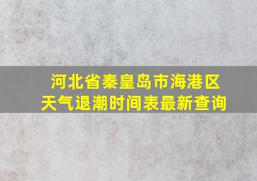 河北省秦皇岛市海港区天气退潮时间表最新查询