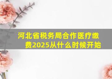 河北省税务局合作医疗缴费2025从什么时候开始