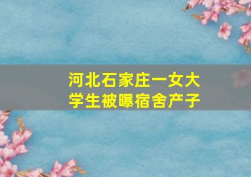 河北石家庄一女大学生被曝宿舍产子