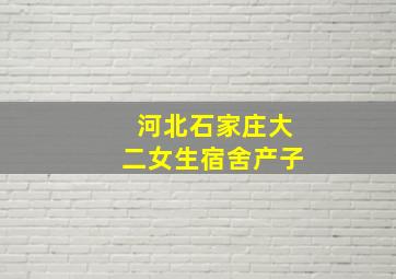 河北石家庄大二女生宿舍产子