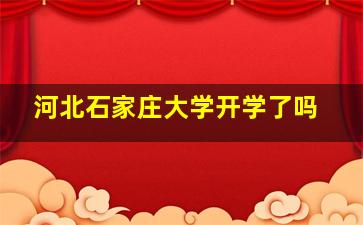 河北石家庄大学开学了吗