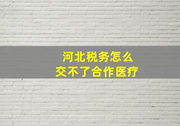 河北税务怎么交不了合作医疗