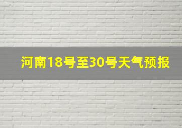 河南18号至30号天气预报