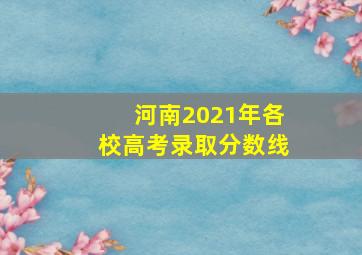 河南2021年各校高考录取分数线