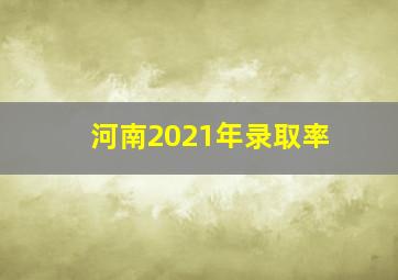 河南2021年录取率