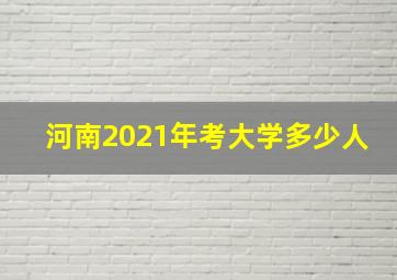 河南2021年考大学多少人