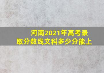 河南2021年高考录取分数线文科多少分能上