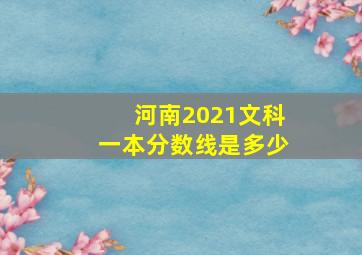 河南2021文科一本分数线是多少