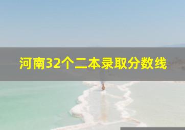 河南32个二本录取分数线