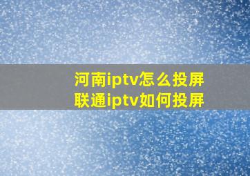 河南iptv怎么投屏联通iptv如何投屏