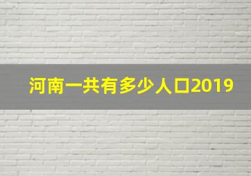 河南一共有多少人口2019